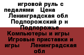 игровой руль с педалями › Цена ­ 1 300 - Ленинградская обл., Подпорожский р-н, Подпорожье  Компьютеры и игры » Игровые приставки и игры   . Ленинградская обл.